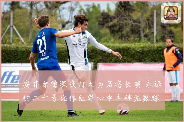 安菲尔德深夜灯火为若塔长明 永远的二十号化作红军心中丰碑无数球迷看哭