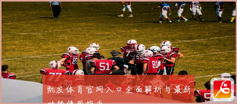 凯发体育官网入口全面解析与最新功能使用指南