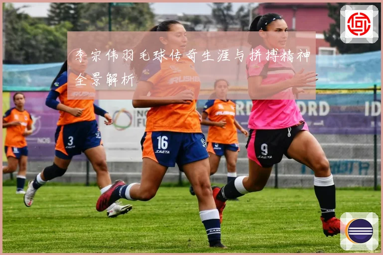 李宗伟羽毛球传奇生涯与拼搏精神全景解析