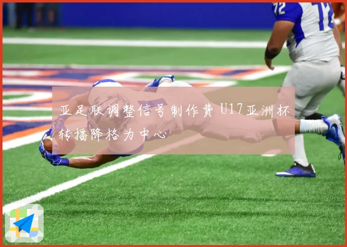 亚足联调整信号制作费 U17亚洲杯转播降格为中心
