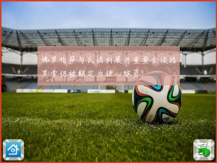 佛罗伦萨与瓦诺利展开重要会谈格罗索仍被锁定为核心球员