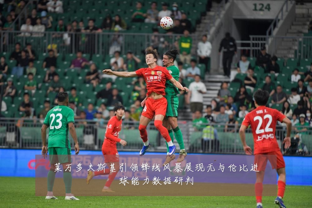 莱万多夫斯基引领锋线风暴展现无与伦比进球能力数据研判