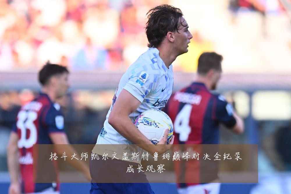 格斗大师凯尔文盖斯特鲁姆巅峰对决全纪录成长观察
